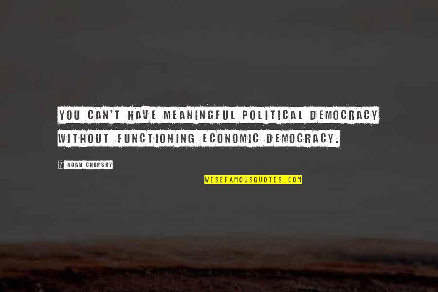 Functioning Quotes By Noam Chomsky: You can't have meaningful political democracy without functioning