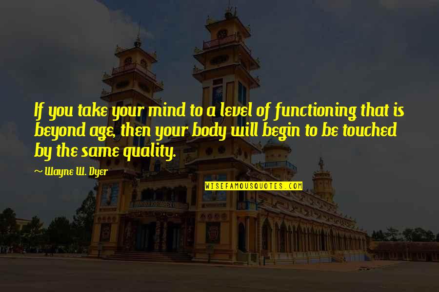 Functioning Quotes By Wayne W. Dyer: If you take your mind to a level