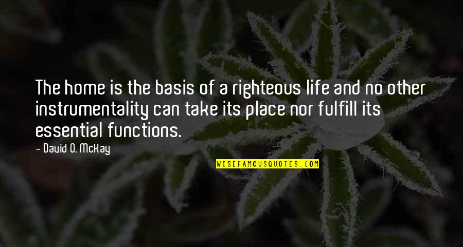 Functions Quotes By David O. McKay: The home is the basis of a righteous