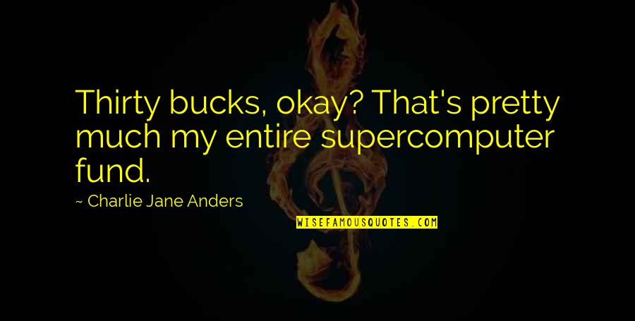 Fund Quotes By Charlie Jane Anders: Thirty bucks, okay? That's pretty much my entire