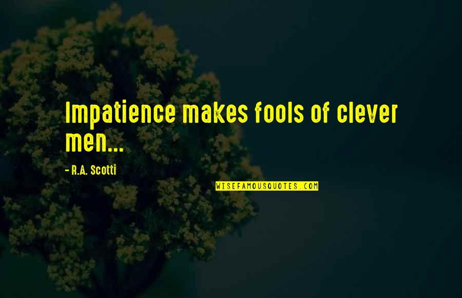 Fundadores Quotes By R.A. Scotti: Impatience makes fools of clever men...
