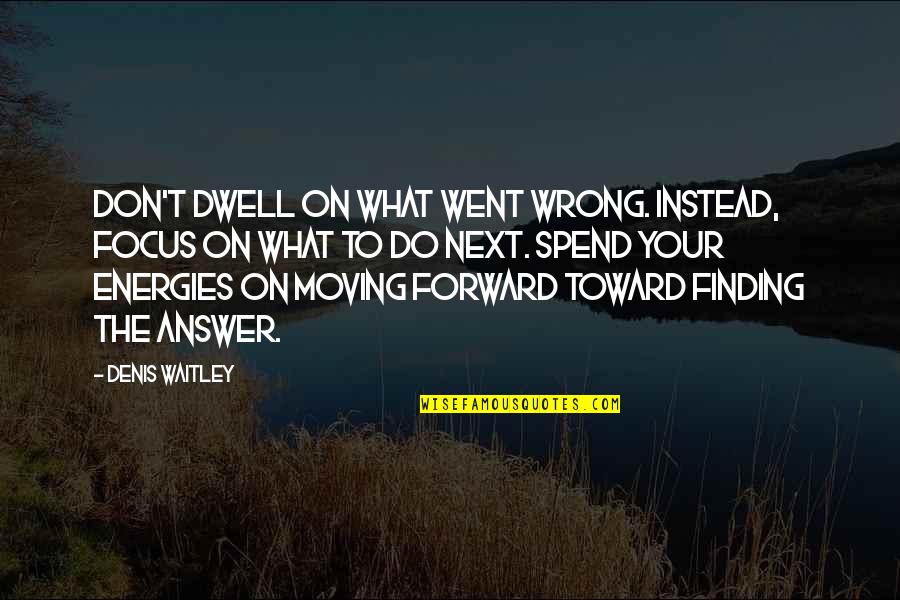 Fundady Quotes By Denis Waitley: Don't dwell on what went wrong. Instead, focus
