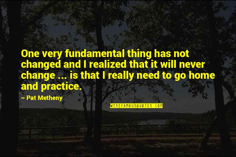 Fundamental Needs Quotes By Pat Metheny: One very fundamental thing has not changed and Fundamental Needs Quotes By Pat Metheny: One very fundamental thing has not changed and