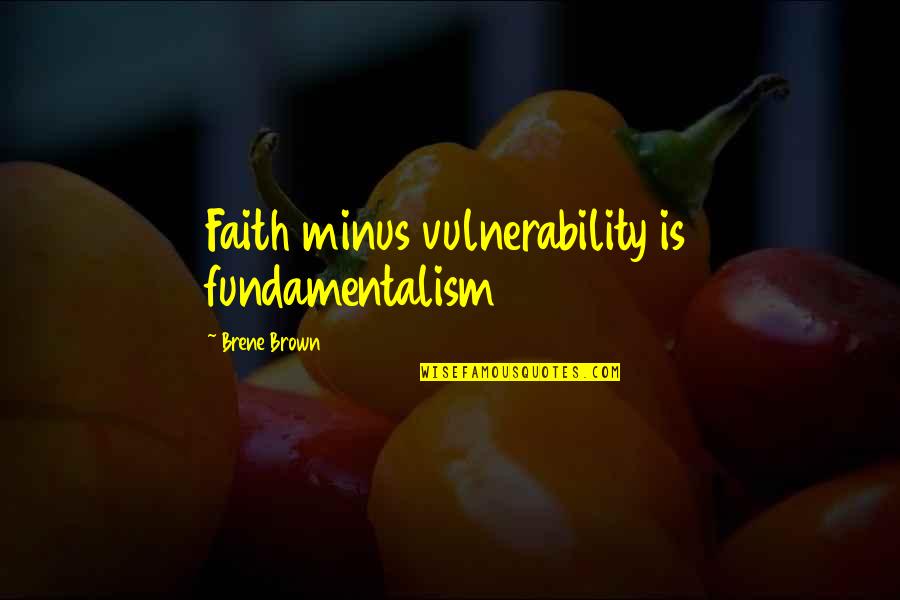 Fundamentalism Quotes By Brene Brown: Faith minus vulnerability is fundamentalism