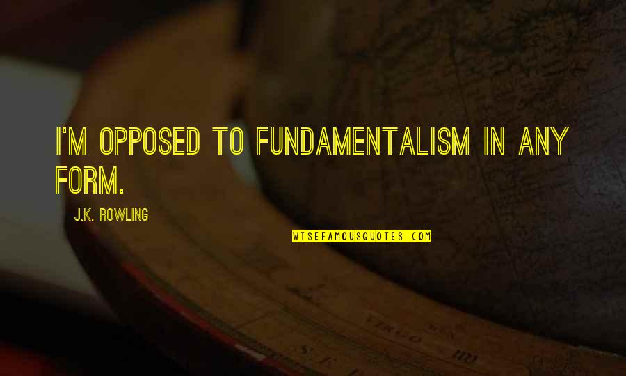Fundamentalism Quotes By J.K. Rowling: I'm opposed to fundamentalism in any form.