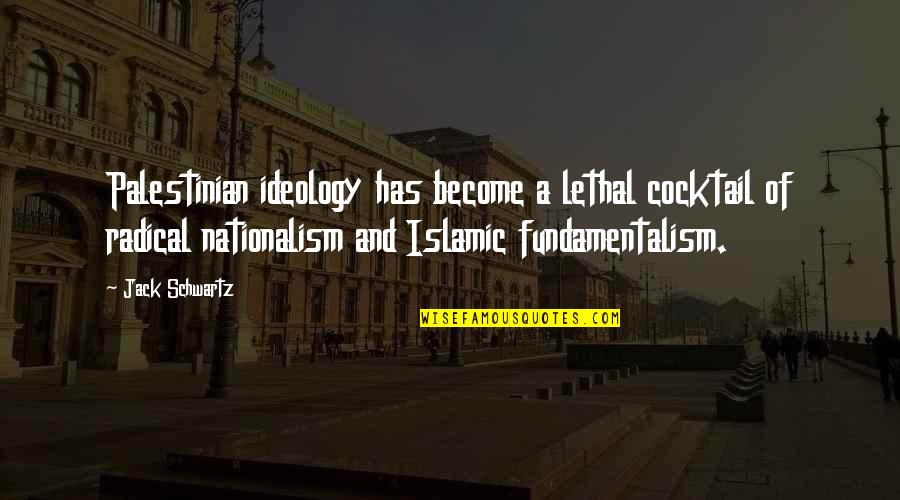 Fundamentalism Quotes By Jack Schwartz: Palestinian ideology has become a lethal cocktail of