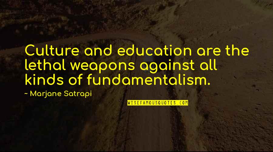 Fundamentalism Quotes By Marjane Satrapi: Culture and education are the lethal weapons against