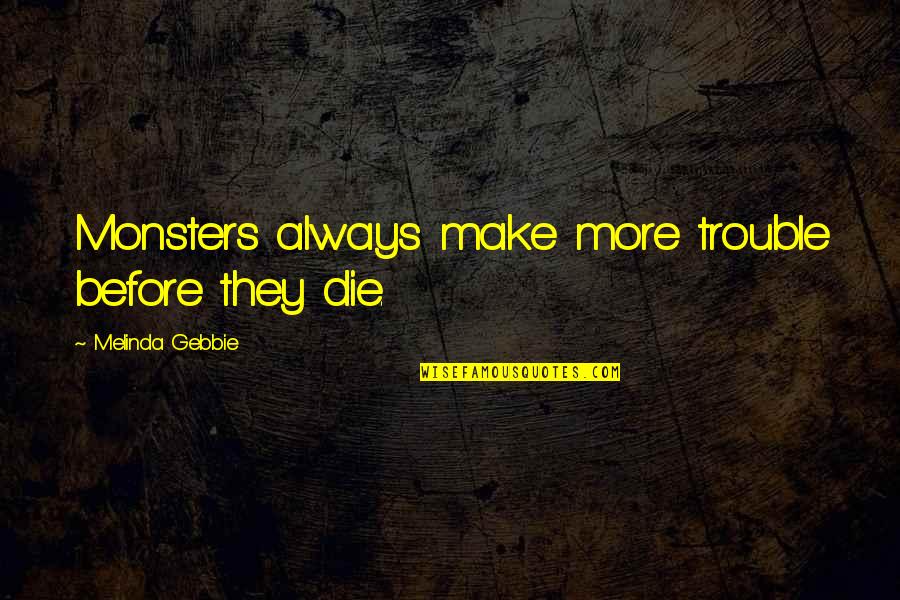 Fundamentalism Quotes By Melinda Gebbie: Monsters always make more trouble before they die.