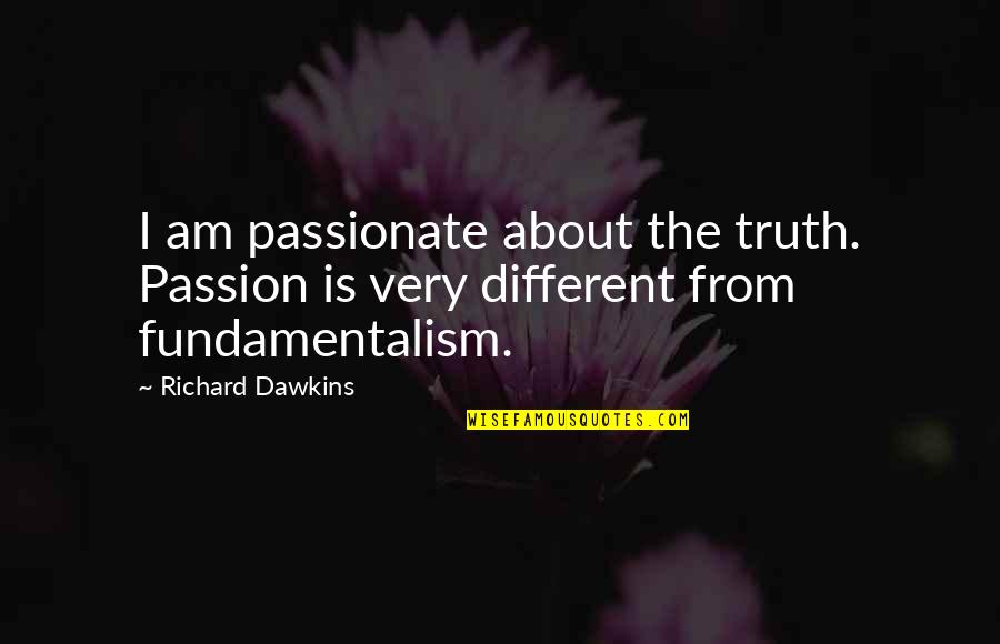 Fundamentalism Quotes By Richard Dawkins: I am passionate about the truth. Passion is