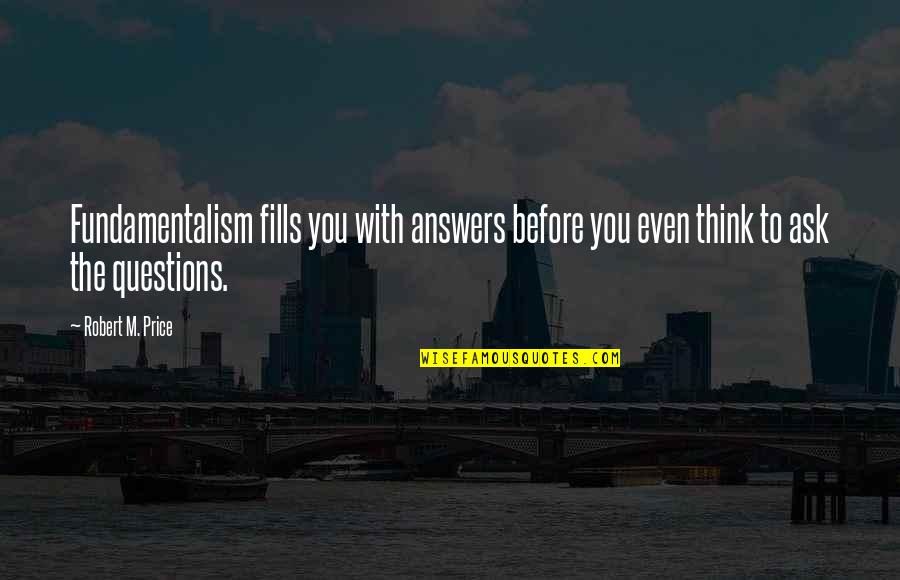 Fundamentalism Quotes By Robert M. Price: Fundamentalism fills you with answers before you even