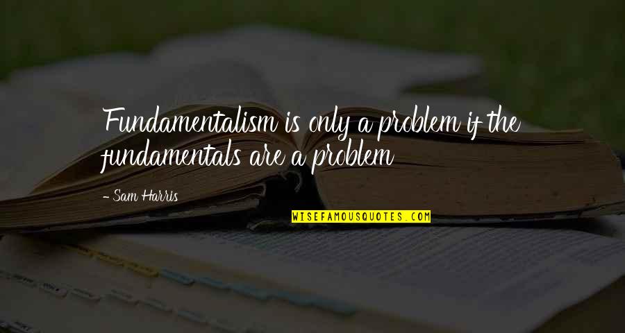 Fundamentalism Quotes By Sam Harris: Fundamentalism is only a problem if the fundamentals