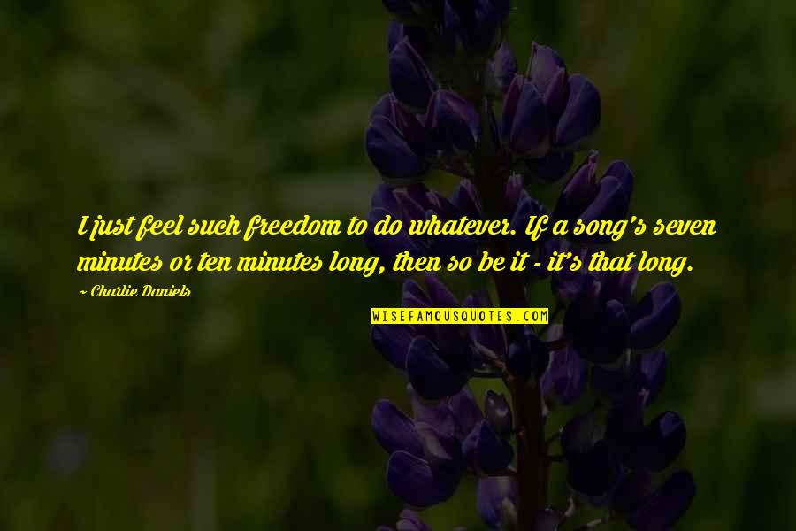 Fundamentalisms Observed Quotes By Charlie Daniels: I just feel such freedom to do whatever. Fundamentalisms Observed Quotes By Charlie Daniels: I just feel such freedom to do whatever.