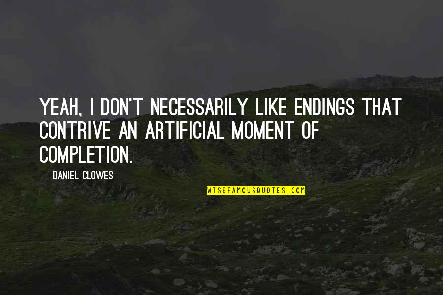 Fundamentalisms Observed Quotes By Daniel Clowes: Yeah, I don't necessarily like endings that contrive Fundamentalisms Observed Quotes By Daniel Clowes: Yeah, I don't necessarily like endings that contrive