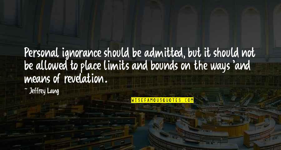 Fundamentalisms Observed Quotes By Jeffrey Lang: Personal ignorance should be admitted, but it should Fundamentalisms Observed Quotes By Jeffrey Lang: Personal ignorance should be admitted, but it should
