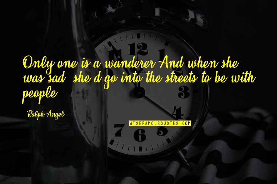 Fundamentalisms Observed Quotes By Ralph Angel: Only one is a wanderer.And when she was Fundamentalisms Observed Quotes By Ralph Angel: Only one is a wanderer.And when she was