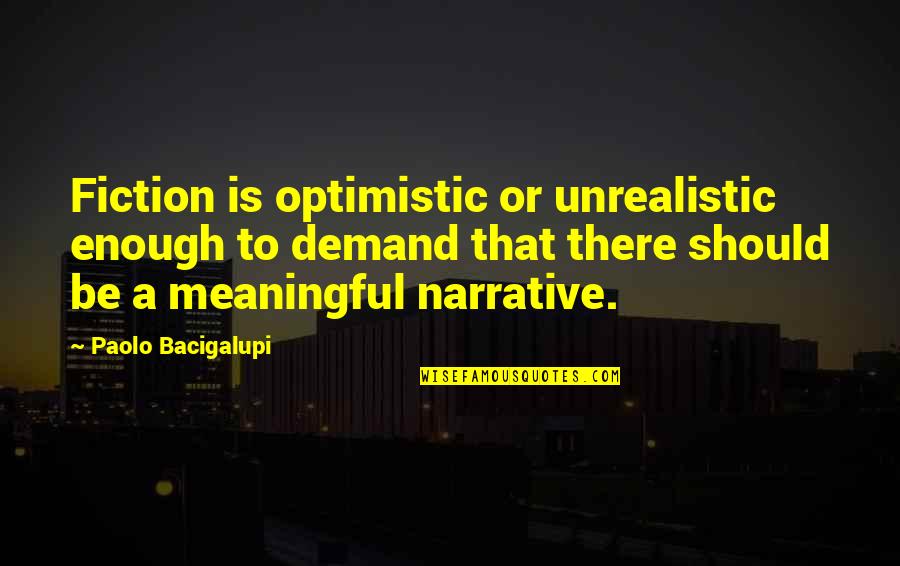 Fundamentalismus Bedeutung Quotes By Paolo Bacigalupi: Fiction is optimistic or unrealistic enough to demand Fundamentalismus Bedeutung Quotes By Paolo Bacigalupi: Fiction is optimistic or unrealistic enough to demand