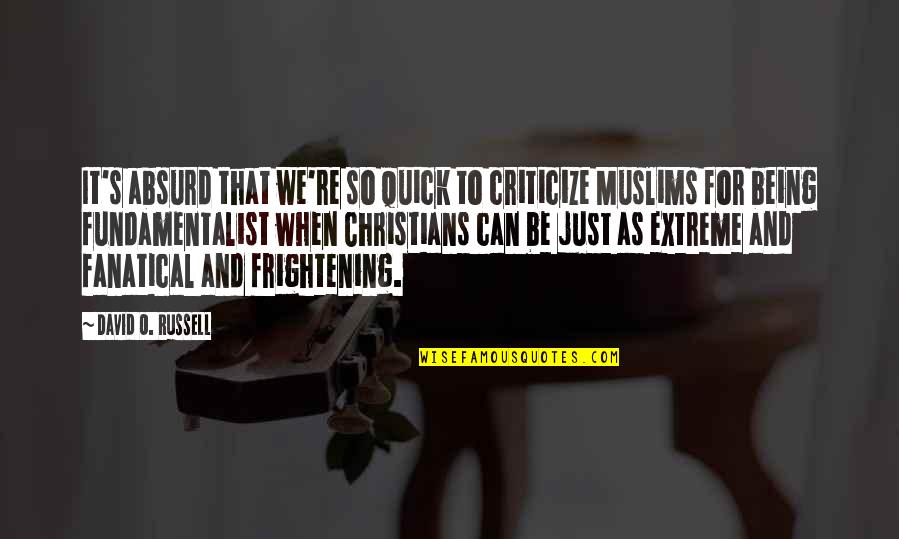 Fundamentalist Christian Quotes By David O. Russell: It's absurd that we're so quick to criticize Fundamentalist Christian Quotes By David O. Russell: It's absurd that we're so quick to criticize