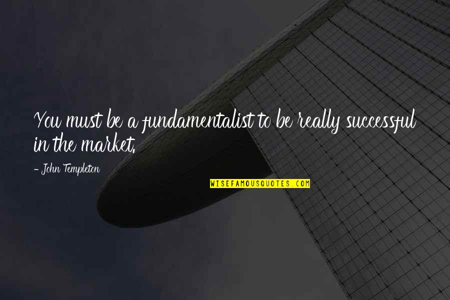 Fundamentalist Quotes By John Templeton: You must be a fundamentalist to be really