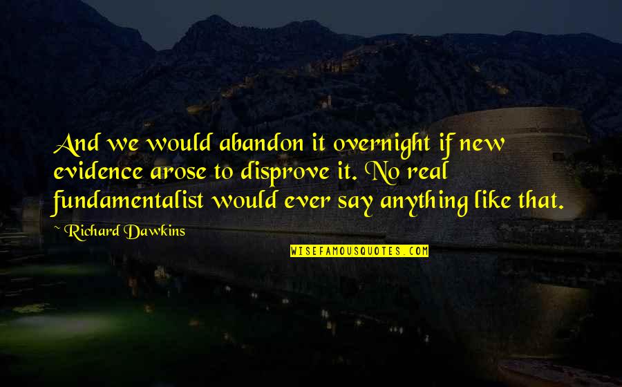 Fundamentalist Quotes By Richard Dawkins: And we would abandon it overnight if new