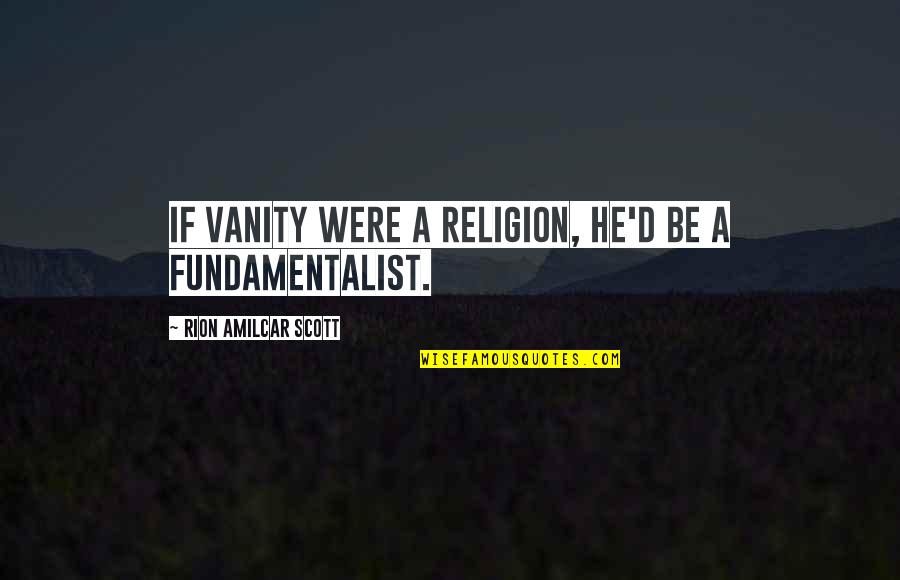 Fundamentalist Quotes By Rion Amilcar Scott: If vanity were a religion, he'd be a