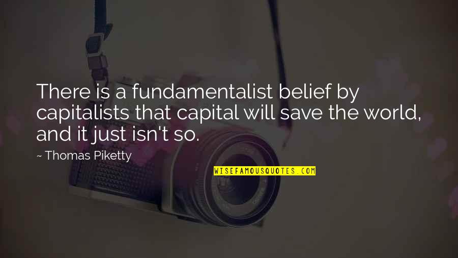Fundamentalist Quotes By Thomas Piketty: There is a fundamentalist belief by capitalists that
