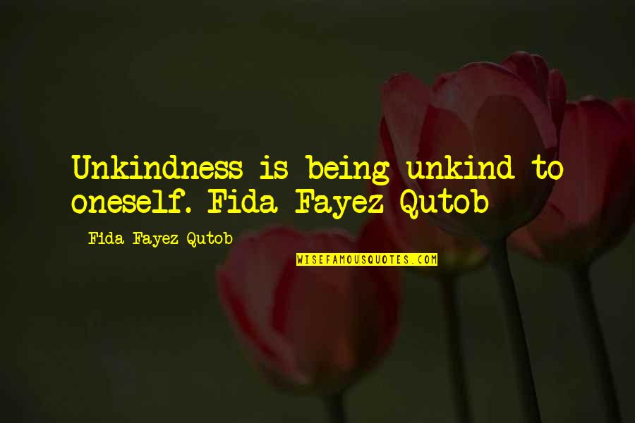 Fundamentally Transform Quote Quotes By Fida Fayez Qutob: Unkindness is being unkind to oneself.-Fida Fayez Qutob