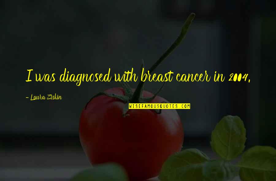 Fundamentally Transform Quote Quotes By Laura Ziskin: I was diagnosed with breast cancer in 2004. Fundamentally Transform Quote Quotes By Laura Ziskin: I was diagnosed with breast cancer in 2004.