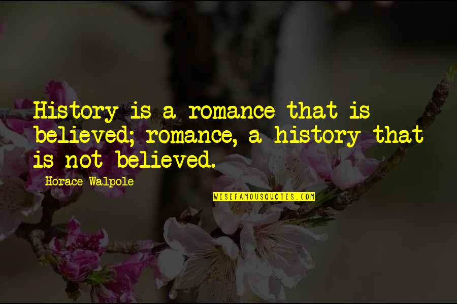 Fundamentally Unhappy People Quotes By Horace Walpole: History is a romance that is believed; romance,