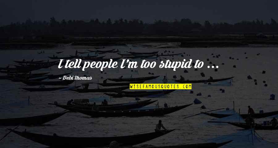 Fundamentalmente Definicion Quotes By Debi Thomas: I tell people I'm too stupid to ... Fundamentalmente Definicion Quotes By Debi Thomas: I tell people I'm too stupid to ...