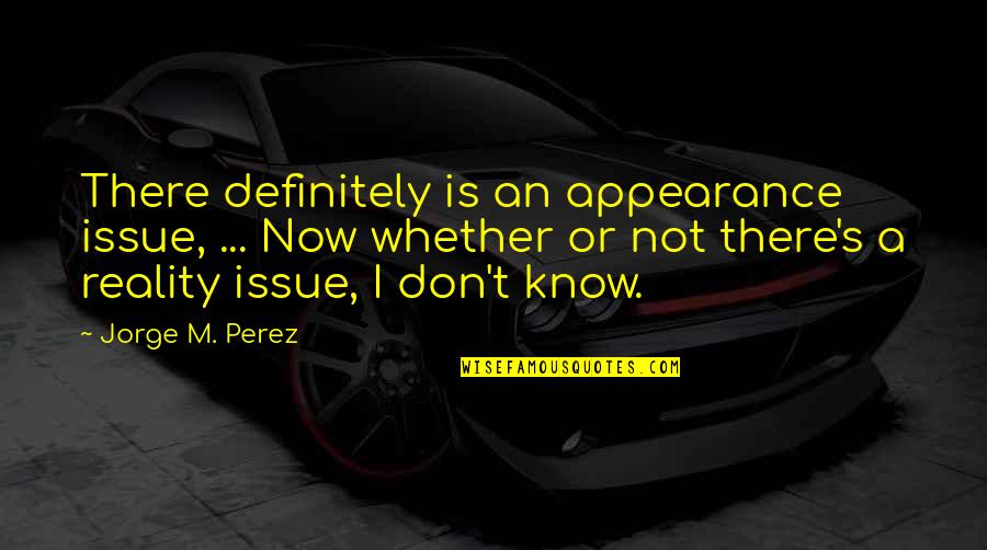 Fundamentalmente Definicion Quotes By Jorge M. Perez: There definitely is an appearance issue, ... Now Fundamentalmente Definicion Quotes By Jorge M. Perez: There definitely is an appearance issue, ... Now