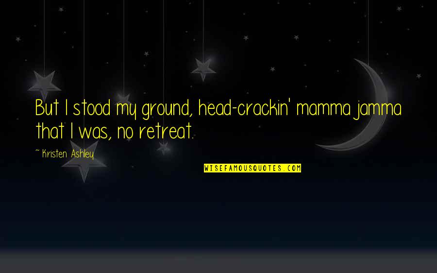 Fundedbyme Quotes By Kristen Ashley: But I stood my ground, head-crackin' mamma jamma