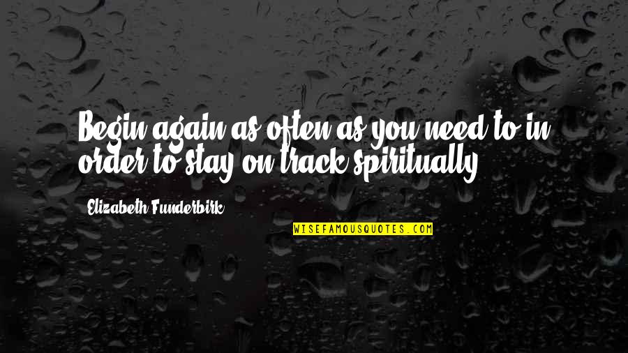 Funderbirk Quotes By Elizabeth Funderbirk: Begin again as often as you need to