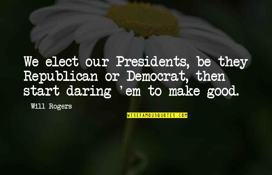 Funders Network Quotes By Will Rogers: We elect our Presidents, be they Republican or