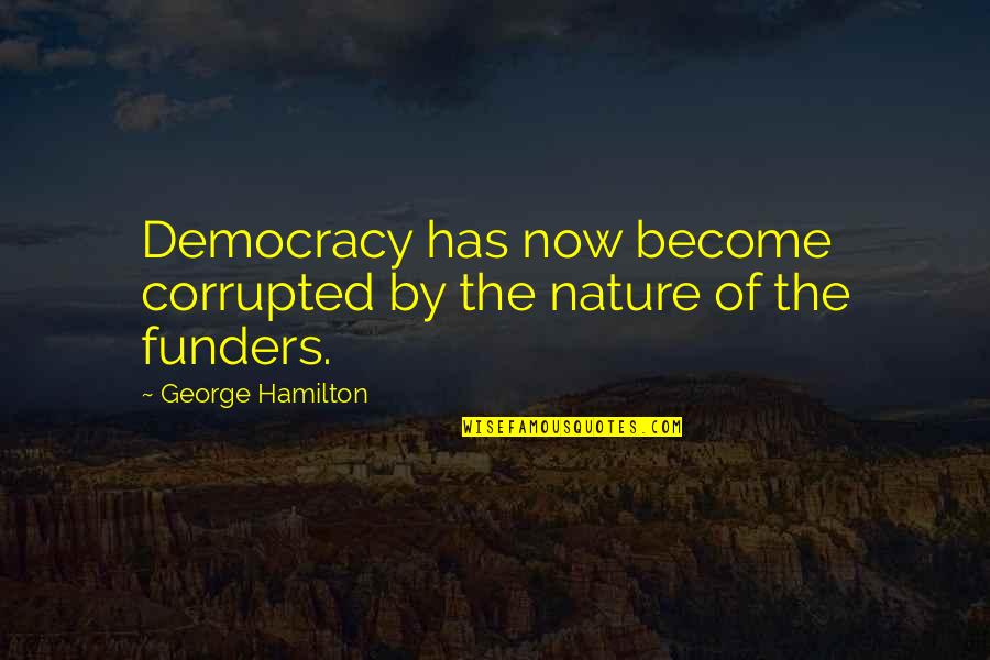 Funders Quotes By George Hamilton: Democracy has now become corrupted by the nature