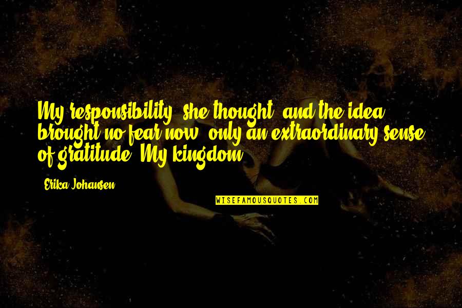 Fundiciones Universo Quotes By Erika Johansen: My responsibility, she thought, and the idea brought Fundiciones Universo Quotes By Erika Johansen: My responsibility, she thought, and the idea brought