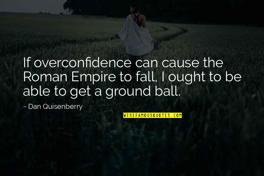 Fundiendo Hierro Quotes By Dan Quisenberry: If overconfidence can cause the Roman Empire to Fundiendo Hierro Quotes By Dan Quisenberry: If overconfidence can cause the Roman Empire to