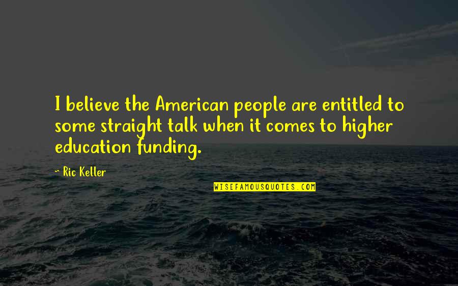 Funding And Education Quotes By Ric Keller: I believe the American people are entitled to