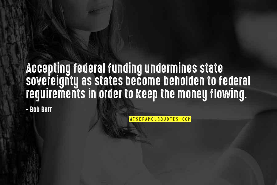 Funding Quotes By Bob Barr: Accepting federal funding undermines state sovereignty as states