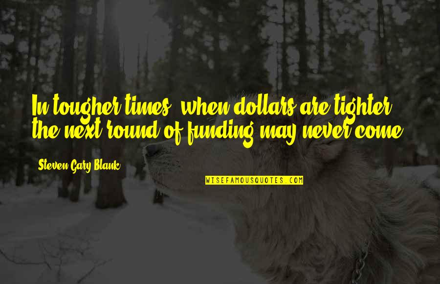 Funding Quotes By Steven Gary Blank: In tougher times, when dollars are tighter, the
