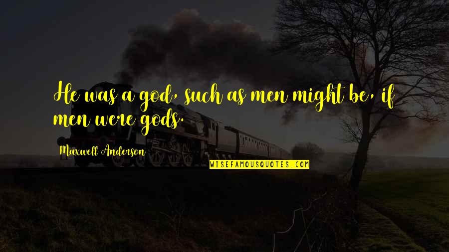 Fundir Broe Quotes By Maxwell Anderson: He was a god, such as men might Fundir Broe Quotes By Maxwell Anderson: He was a god, such as men might