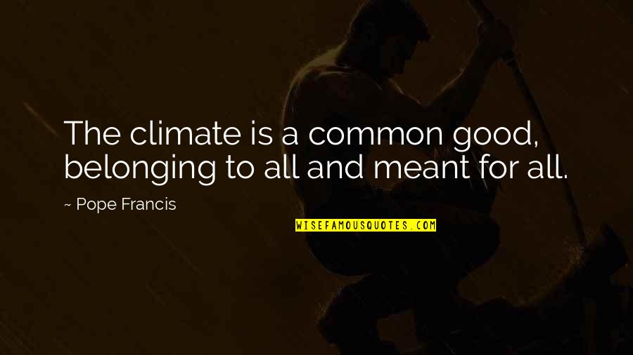 Fundits Quotes By Pope Francis: The climate is a common good, belonging to