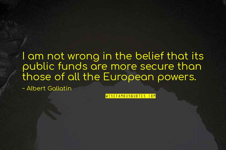 Funds Quotes By Albert Gallatin: I am not wrong in the belief that