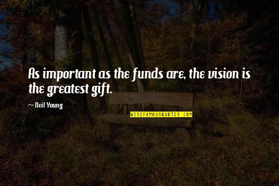 Funds Quotes By Neil Young: As important as the funds are, the vision