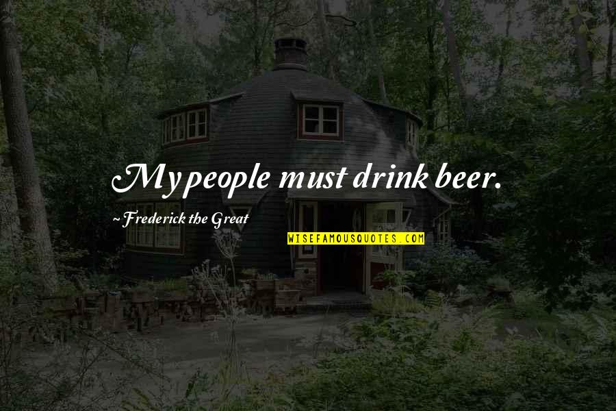 Fundus Quotes By Frederick The Great: My people must drink beer. Fundus Quotes By Frederick The Great: My people must drink beer.