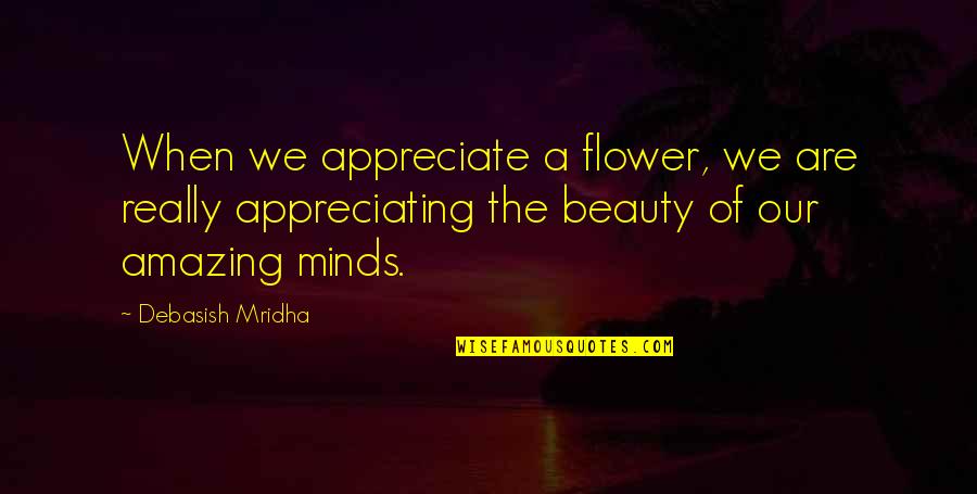 Funera Quotes By Debasish Mridha: When we appreciate a flower, we are really Funera Quotes By Debasish Mridha: When we appreciate a flower, we are really