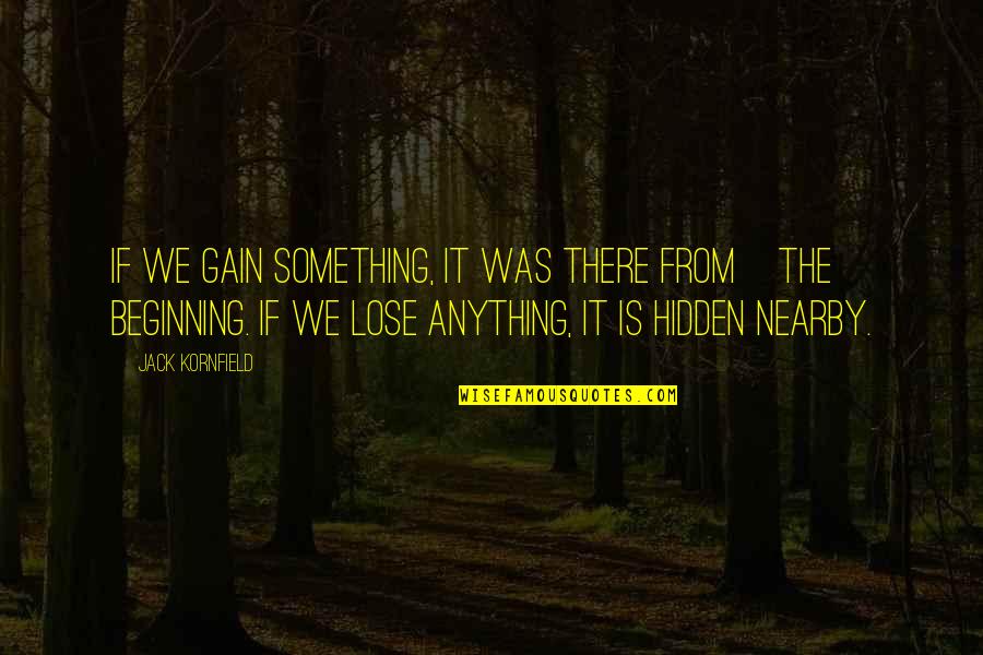 Funera Quotes By Jack Kornfield: If we gain something, it was there from Funera Quotes By Jack Kornfield: If we gain something, it was there from