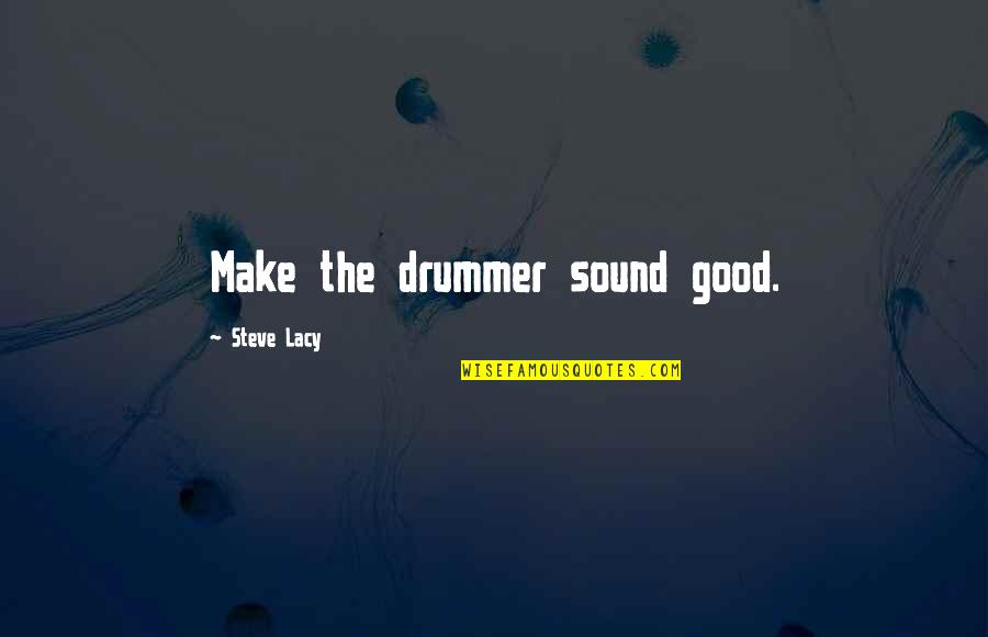 Funera Quotes By Steve Lacy: Make the drummer sound good. Funera Quotes By Steve Lacy: Make the drummer sound good.