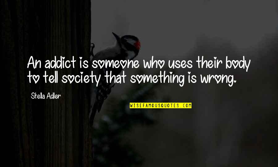 Funerailles Borgno Quotes By Stella Adler: An addict is someone who uses their body