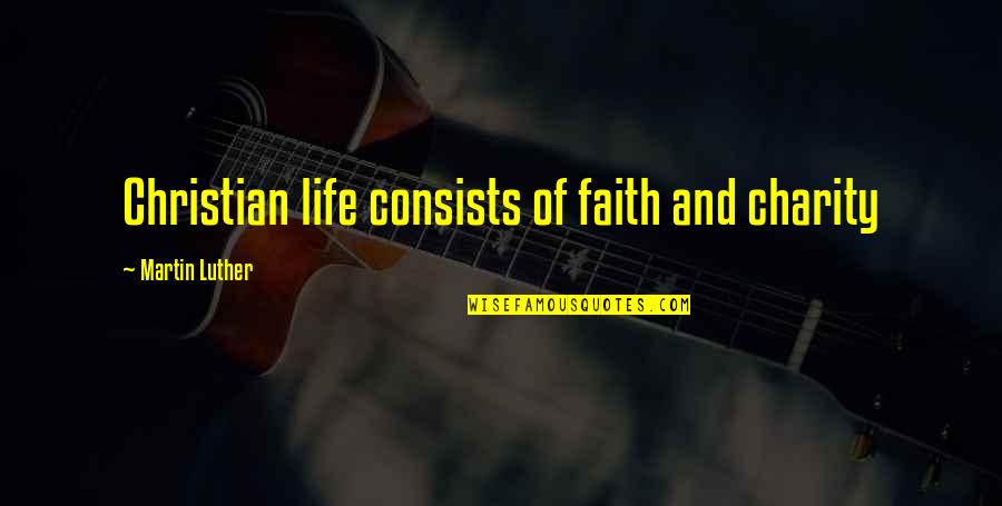 Funeral Contributions Quotes By Martin Luther: Christian life consists of faith and charity Funeral Contributions Quotes By Martin Luther: Christian life consists of faith and charity