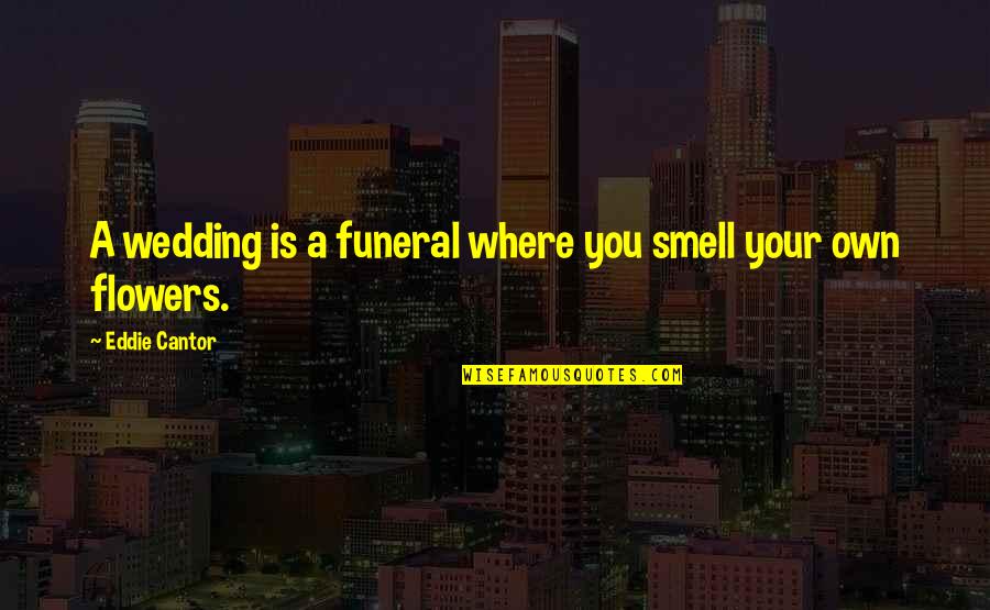 Funeral Flowers Quotes By Eddie Cantor: A wedding is a funeral where you smell